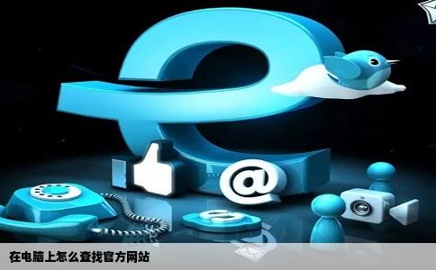 在电脑上怎么查找官方网站