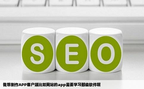 我想制作APP客户端比如网站的app需要学习那些软件啊