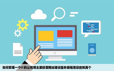 如何管理一个IT的公司呢主要经营网站建设服务器租用目前就两个