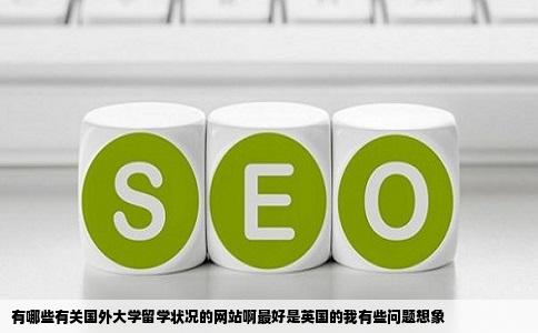 有哪些有关国外大学留学状况的网站啊最好是英国的我有些问题想象