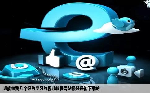 谁能给我几个好的学习的视频教程网站最好是能下载的