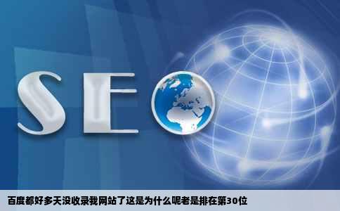 百度都好多天没收录我网站了这是为什么呢老是排在第30位
