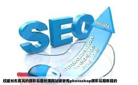 权威知名度高的摄影后期处理网站谢谢有photoshop摄影后期教程的