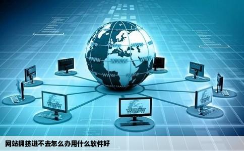 网站拥挤进不去怎么办用什么软件好