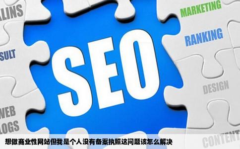 想做商业性网站但我是个人没有备案执照这问题该怎么解决