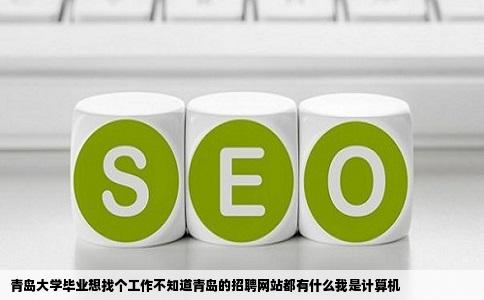 青岛大学毕业想找个工作不知道青岛的招聘网站都有什么我是计算机