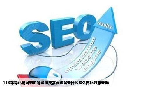 17K等等小说网站由哪些组成需要购买些什么怎么做比如服务器