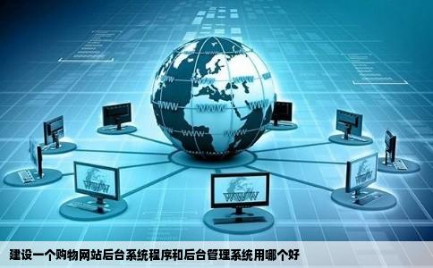 建设一个购物网站后台系统程序和后台管理系统用哪个好