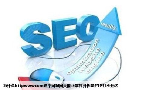 为什么httpwwwcom这个网站网页能正常打开但是FTP打不开这
