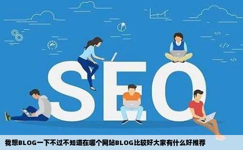 我想BLOG一下不过不知道在哪个网站BLOG比较好大家有什么好推荐