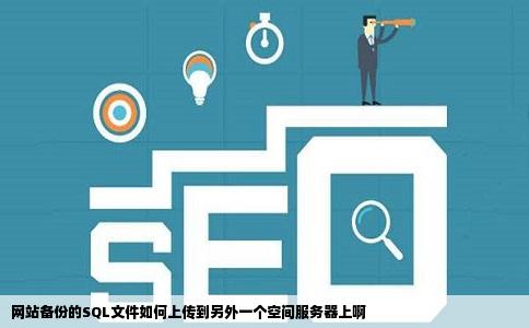 网站备份的SQL文件如何上传到另外一个空间服务器上啊