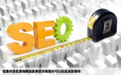 如果作品在其他网站发表但没有签约可以在起点发表吗