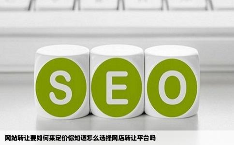 网站转让要如何来定价你知道怎么选择网店转让平台吗