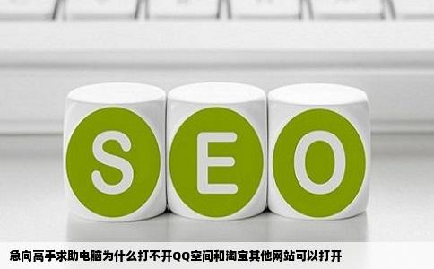 急向高手求助电脑为什么打不开QQ空间和淘宝其他网站可以打开