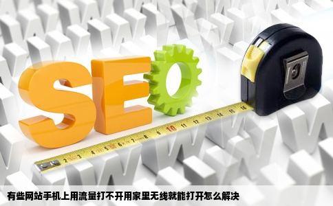 有些网站手机上用流量打不开用家里无线就能打开怎么解决