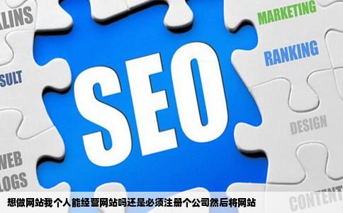 想做网站我个人能经营网站吗还是必须注册个公司然后将网站