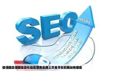 做保健品保健食品化妆品营养品网上交易平台的网站有哪些
