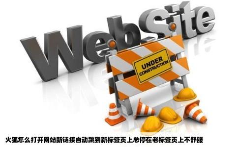 火狐怎么打开网站新链接自动跳到新标签页上总停在老标签页上不舒服