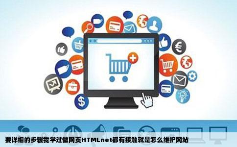 要详细的步骤我学过做网页HTMLnet都有接触就是怎么维护网站