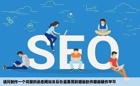 请问制作一个完整的动态网站含后台需要用到哪些软件哪些硬件学习