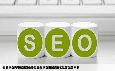 我的网站早被百度收录但是我网站里更新的文章百度不到