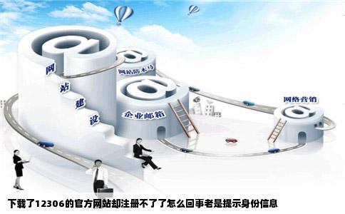 下载了12306的官方网站却注册不了了怎么回事老是提示身份信息