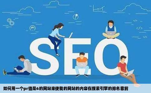 如何用一个pr值是6的网站来使我的网站的内容在搜索引擎的排名靠前