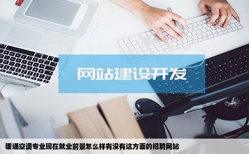 暖通空调专业现在就业前景怎么样有没有这方面的招聘网站