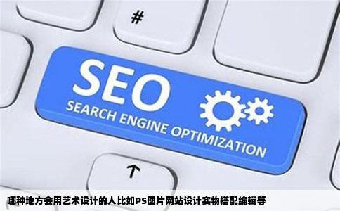 哪种地方会用艺术设计的人比如PS图片网站设计实物搭配编辑等