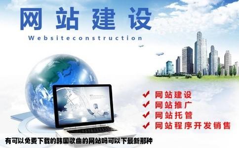 有可以免费下载的韩国歌曲的网站吗可以下最新那种