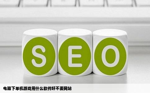电脑下单机游戏用什么软件好不要网站