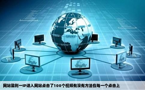 网站盈利一IP进入网站点击了100个视频有没有方法在每一个点击上
