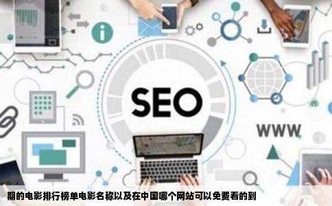 期的电影排行榜单电影名称以及在中国哪个网站可以免费看的到