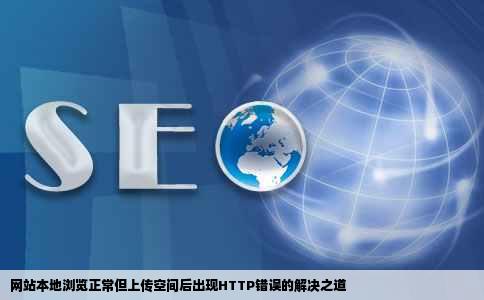 网站本地浏览正常但上传空间后出现HTTP错误的解决之道