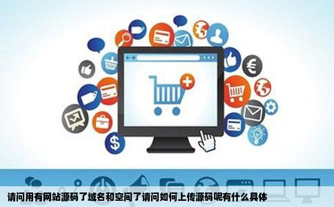 请问用有网站源码了域名和空间了请问如何上传源码呢有什么具体