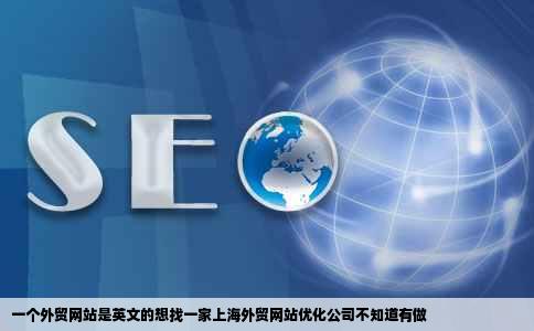 一个外贸网站是英文的想找一家上海外贸网站优化公司不知道有做