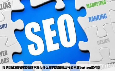 搜狗浏览器的兼容性好不好为什么搜狗浏览器运行的网站button控件都