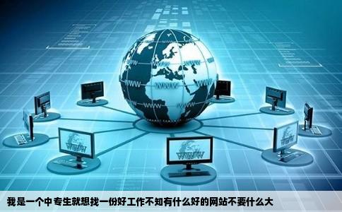 我是一个中专生就想找一份好工作不知有什么好的网站不要什么大