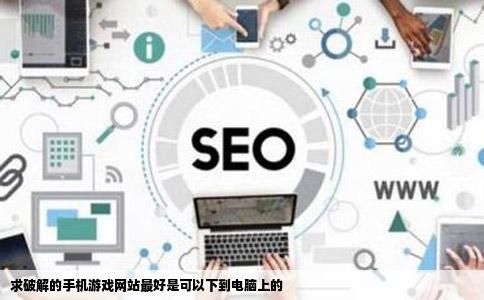 求破解的手机游戏网站最好是可以下到电脑上的