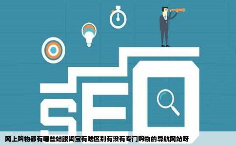 网上购物都有哪些站跟淘宝有啥区别有没有专门购物的导航网站呀