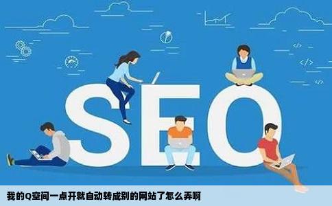 我的Q空间一点开就自动转成别的网站了怎么弄啊