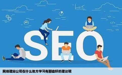 网络建站公司在什么地方学习有那些好的建议呢