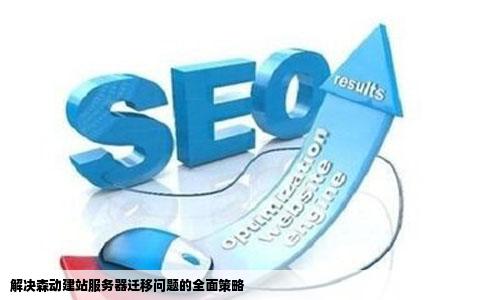 解决森动建站服务器迁移问题的全面策略