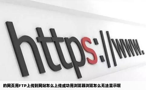 的网页用FTP上传到网站怎么上传成功用浏览器浏览怎么无法显示啊