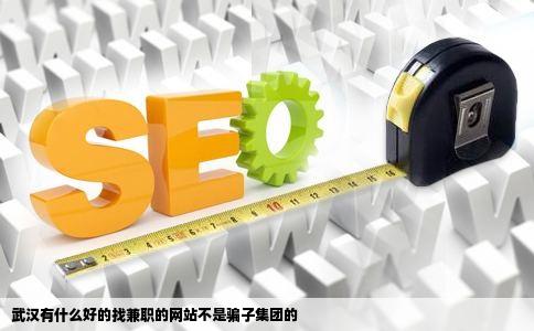 武汉有什么好的找兼职的网站不是骗子集团的