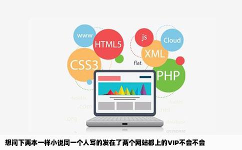 想问下两本一样小说同一个人写的发在了两个网站都上的VIP不会不会