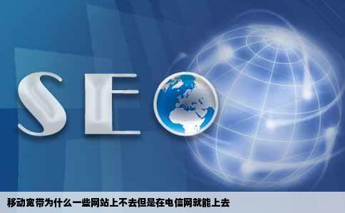 移动宽带为什么一些网站上不去但是在电信网就能上去