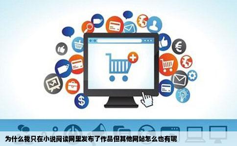 为什么我只在小说阅读网里发布了作品但其他网站怎么也有呢