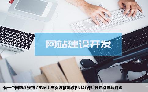 有一个网站连接到了电脑上主页没被篡改但几分钟后会自动跳转到该