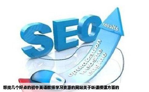 想找几个好点的初中英语教师学习资源的网站关于听课授课方面的